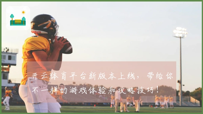 开云体育平台新版本上线，带给你不一样的游戏体验和攻略技巧！