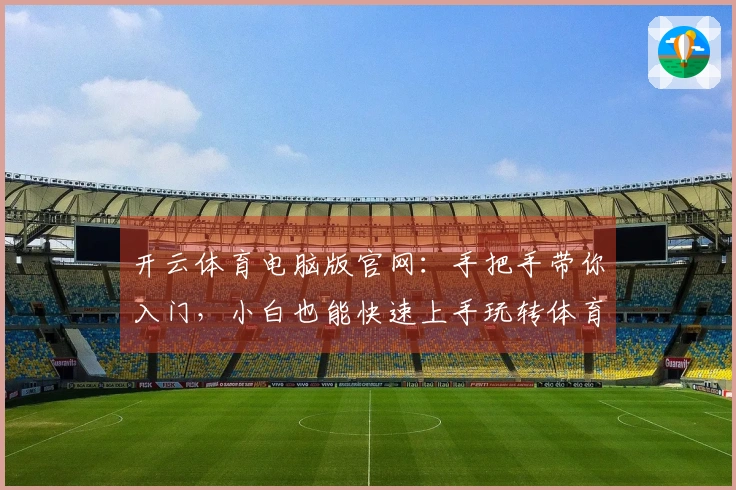开云体育电脑版官网：手把手带你入门，小白也能快速上手玩转体育赛事！