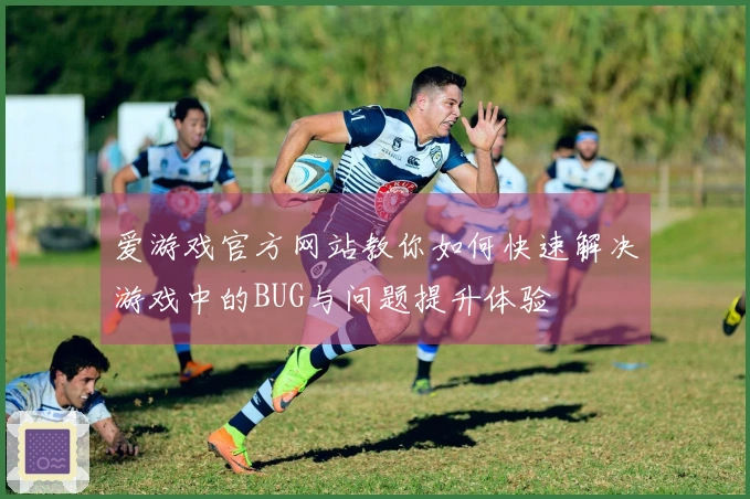 爱游戏官方网站教你如何快速解决游戏中的BUG与问题提升体验
