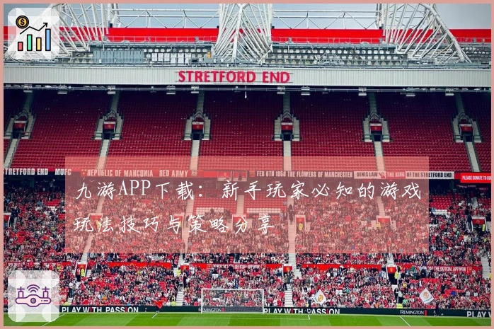 九游APP下载：新手玩家必知的游戏玩法技巧与策略分享