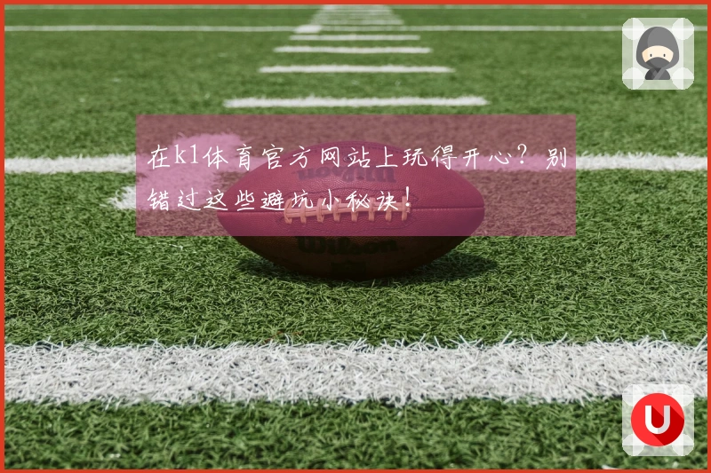 在k1体育官方网站上玩得开心？别错过这些避坑小秘诀！