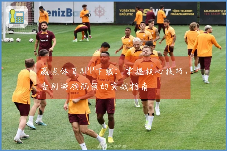 赢点体育APP下载：掌握核心技巧，告别游戏瓶颈的实战指南