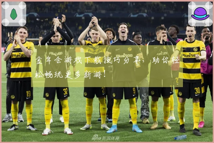 金年会游戏下载技巧分享，助你轻松畅玩更多新游！