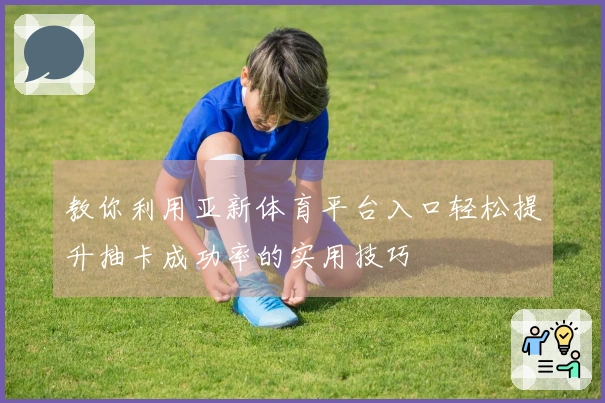 教你利用亚新体育平台入口轻松提升抽卡成功率的实用技巧