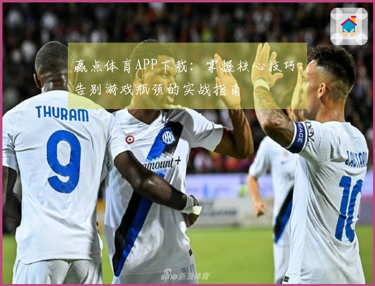 赢点体育APP下载：掌握核心技巧，告别游戏瓶颈的实战指南