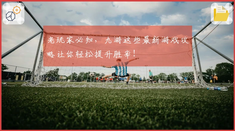 老玩家必知，九游这些最新游戏攻略让你轻松提升胜率！